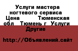 Услуги мастера ногтевого сервиса › Цена ­ 300 - Тюменская обл., Тюмень г. Услуги » Другие   